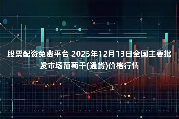 股票配资免费平台 2025年12月13日全国主要批发市场葡萄干(通货)价格行情