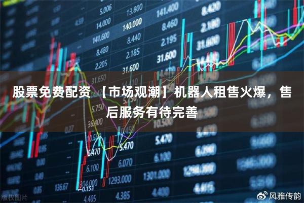 股票免费配资 【市场观潮】机器人租售火爆，售后服务有待完善