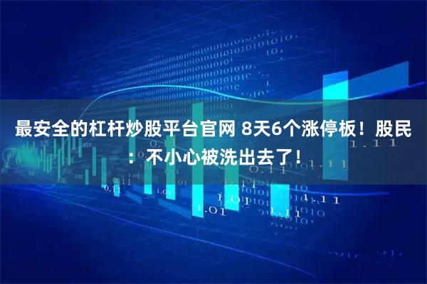 最安全的杠杆炒股平台官网 8天6个涨停板！股民：不小心被洗出去了！