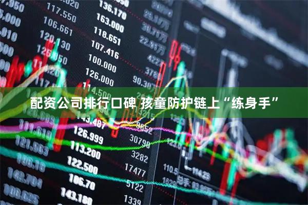 配资公司排行口碑 孩童防护链上“练身手”