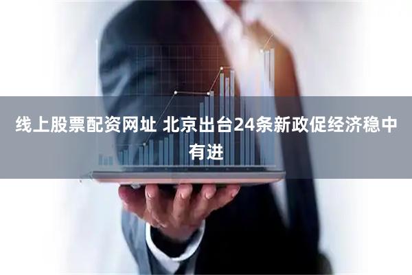 线上股票配资网址 北京出台24条新政促经济稳中有进