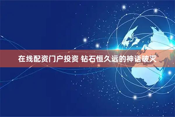 在线配资门户投资 钻石恒久远的神话破灭