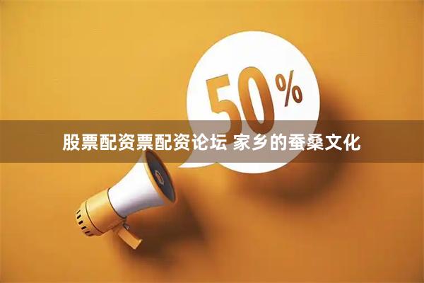 股票配资票配资论坛 家乡的蚕桑文化